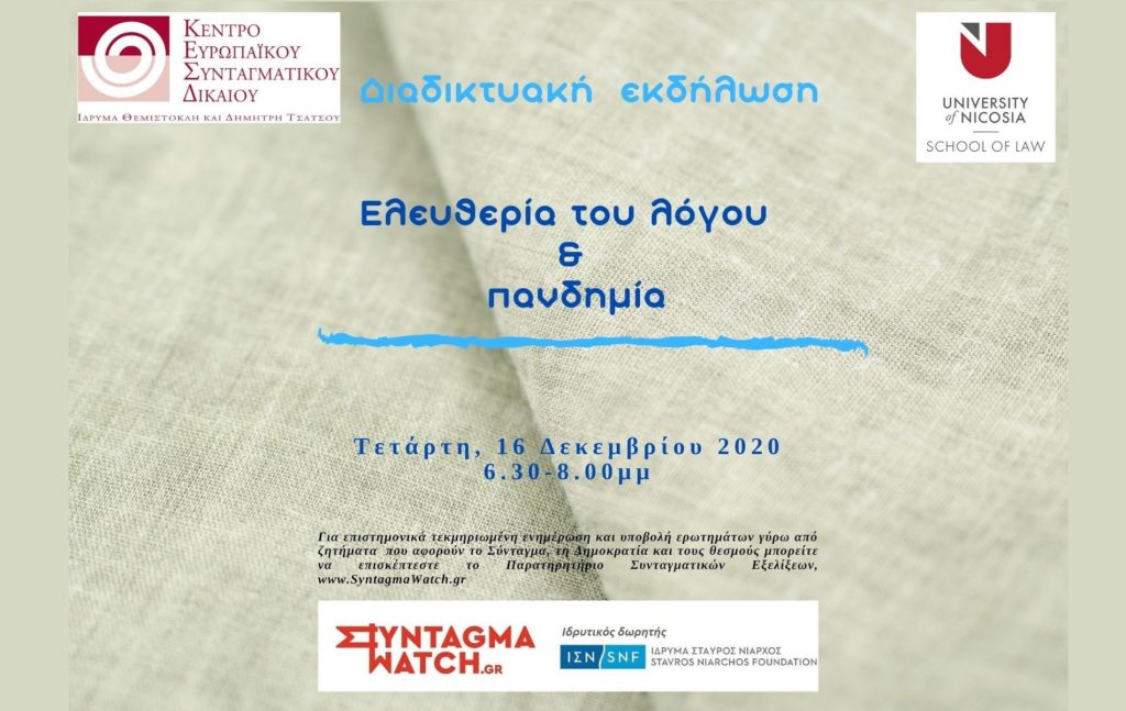 Το Ίδρυμα Θεμιστοκλή και Δημήτρη Τσάτσου – Κέντρο Ευρωπαϊκού Συνταγματικού Δικαίου, η Νομική Σχολή Πανεπιστημίου Λευκωσίας και το Παρατηρητήριο Συνταγματικών Εξελίξεων www.SyntagmaWatch.gr διοργανώνουν διαδικτυακή εκδήλωση με θέμα «Ελευθερία του λόγου και πανδημία» την Τετάρτη 16 Δεκεμβρίου 2020 και ώρα 18:30-20:00.